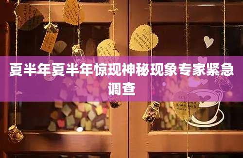 夏半年夏半年惊现神秘现象专家紧急调查