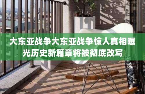 大东亚战争大东亚战争惊人真相曝光历史新篇章将被彻底改写
