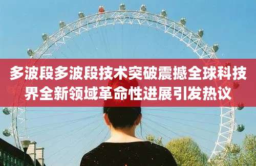 多波段多波段技术突破震撼全球科技界全新领域革命性进展引发热议