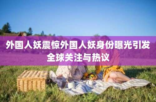 外国人妖震惊外国人妖身份曝光引发全球关注与热议