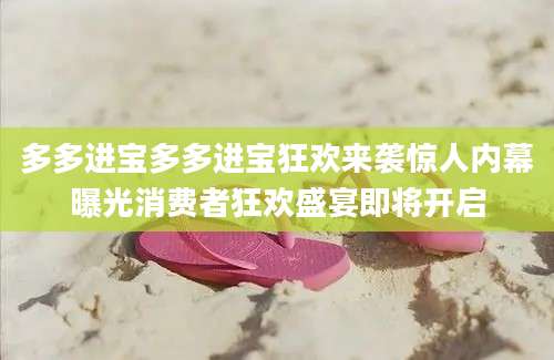 多多进宝多多进宝狂欢来袭惊人内幕曝光消费者狂欢盛宴即将开启