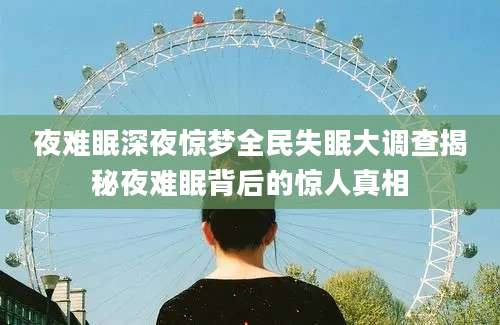 夜难眠深夜惊梦全民失眠大调查揭秘夜难眠背后的惊人真相