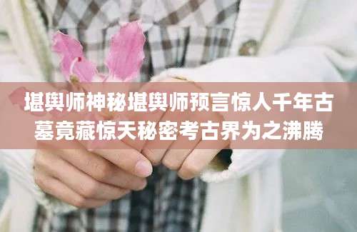 堪舆师神秘堪舆师预言惊人千年古墓竟藏惊天秘密考古界为之沸腾