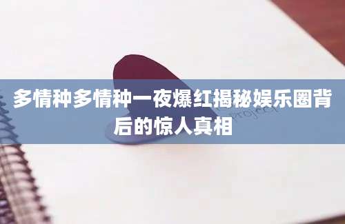 多情种多情种一夜爆红揭秘娱乐圈背后的惊人真相