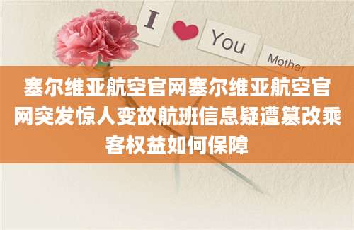 塞尔维亚航空官网塞尔维亚航空官网突发惊人变故航班信息疑遭篡改乘客权益如何保障