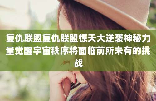 复仇联盟复仇联盟惊天大逆袭神秘力量觉醒宇宙秩序将面临前所未有的挑战