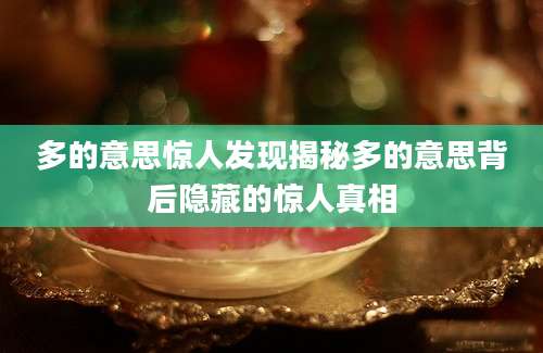 多的意思惊人发现揭秘多的意思背后隐藏的惊人真相