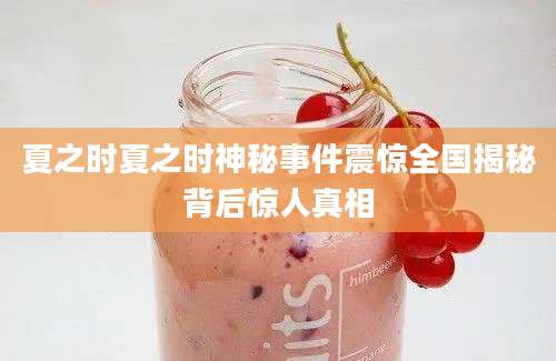夏之时夏之时神秘事件震惊全国揭秘背后惊人真相