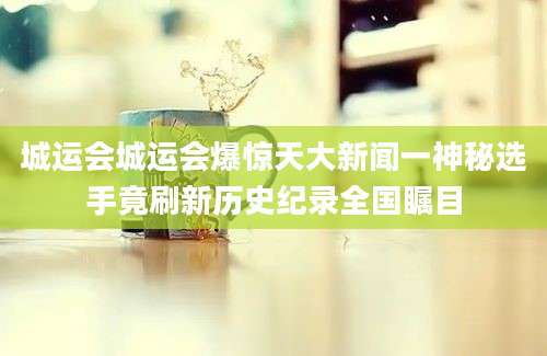城运会城运会爆惊天大新闻一神秘选手竟刷新历史纪录全国瞩目