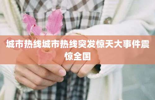 城市热线城市热线突发惊天大事件震惊全国