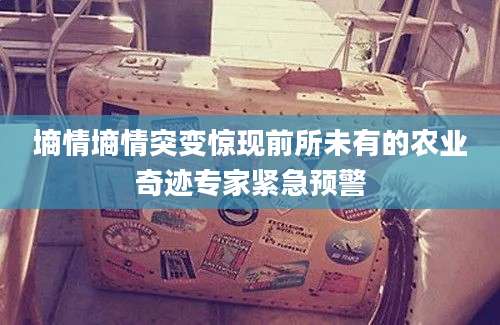 墒情墒情突变惊现前所未有的农业奇迹专家紧急预警