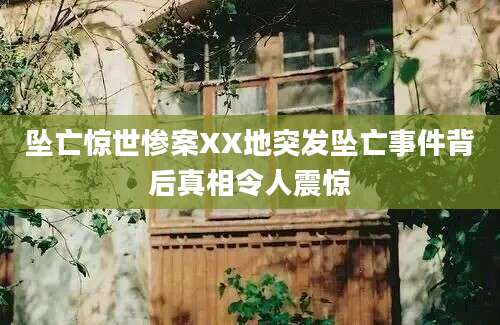 坠亡惊世惨案XX地突发坠亡事件背后真相令人震惊