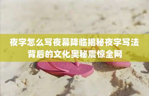 夜字怎么写夜幕降临揭秘夜字写法背后的文化奥秘震惊全网