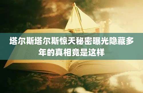 塔尔斯塔尔斯惊天秘密曝光隐藏多年的真相竟是这样