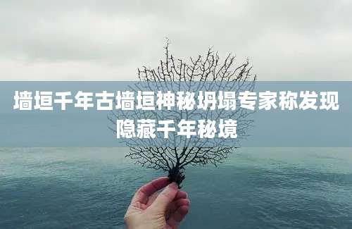 墙垣千年古墙垣神秘坍塌专家称发现隐藏千年秘境