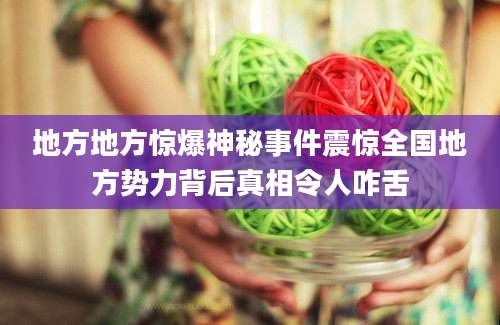 地方地方惊爆神秘事件震惊全国地方势力背后真相令人咋舌