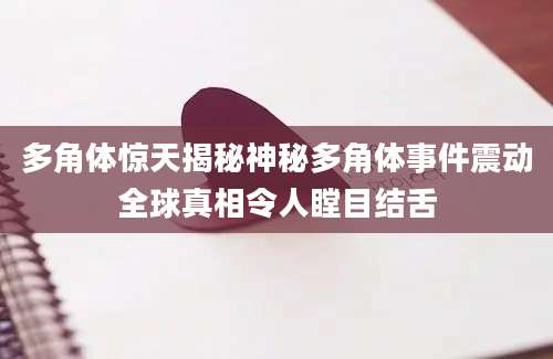 多角体惊天揭秘神秘多角体事件震动全球真相令人瞠目结舌