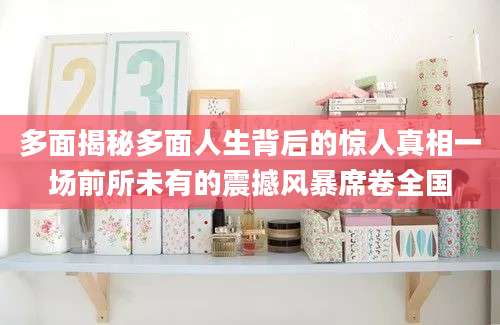 多面揭秘多面人生背后的惊人真相一场前所未有的震撼风暴席卷全国