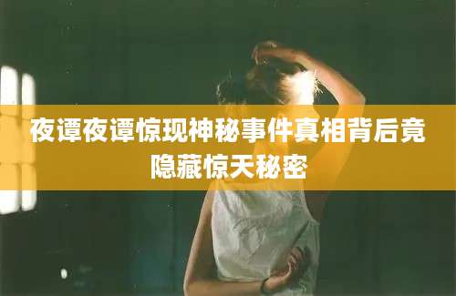 夜谭夜谭惊现神秘事件真相背后竟隐藏惊天秘密