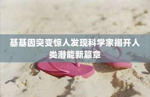 基基因突变惊人发现科学家揭开人类潜能新篇章