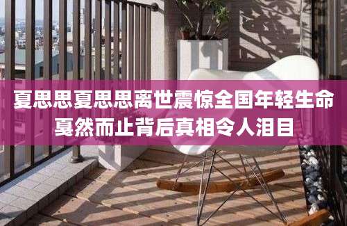 夏思思夏思思离世震惊全国年轻生命戛然而止背后真相令人泪目