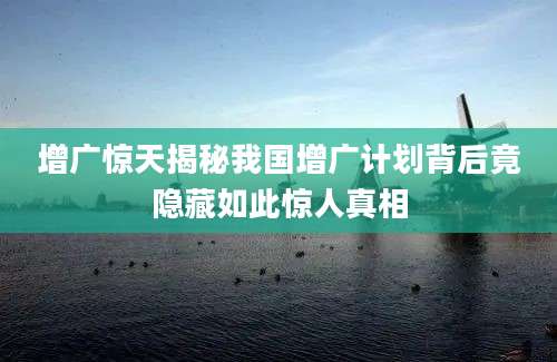增广惊天揭秘我国增广计划背后竟隐藏如此惊人真相
