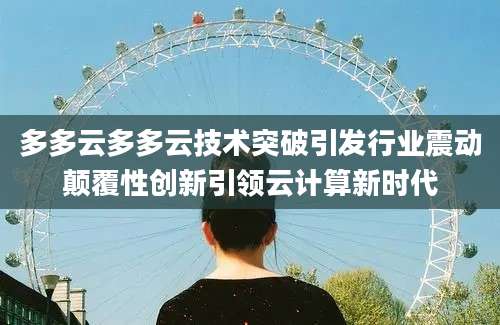 多多云多多云技术突破引发行业震动颠覆性创新引领云计算新时代