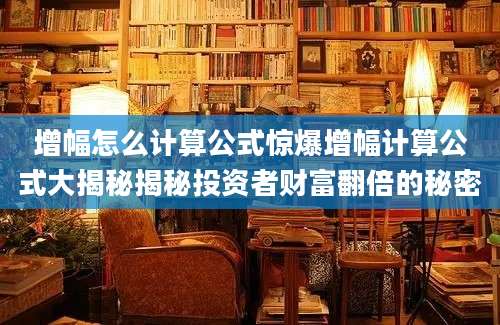 增幅怎么计算公式惊爆增幅计算公式大揭秘揭秘投资者财富翻倍的秘密