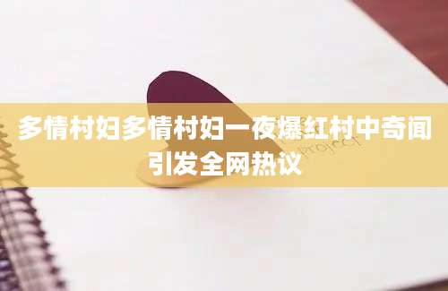 多情村妇多情村妇一夜爆红村中奇闻引发全网热议
