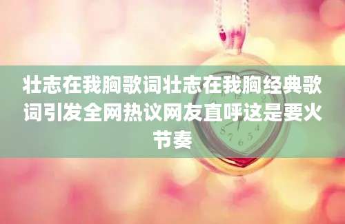 壮志在我胸歌词壮志在我胸经典歌词引发全网热议网友直呼这是要火节奏