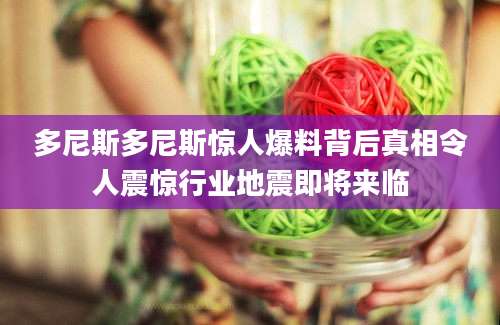 多尼斯多尼斯惊人爆料背后真相令人震惊行业地震即将来临