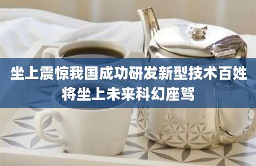 坐上震惊我国成功研发新型技术百姓将坐上未来科幻座驾