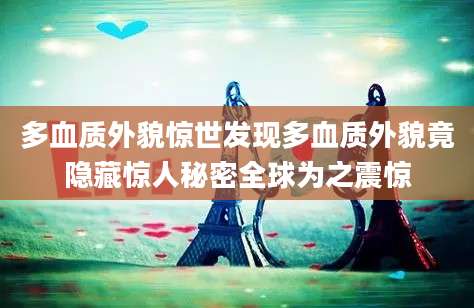 多血质外貌惊世发现多血质外貌竟隐藏惊人秘密全球为之震惊