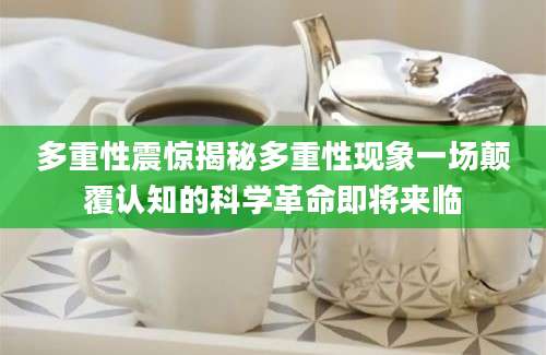 多重性震惊揭秘多重性现象一场颠覆认知的科学革命即将来临