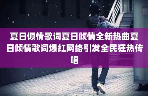 夏日倾情歌词夏日倾情全新热曲夏日倾情歌词爆红网络引发全民狂热传唱