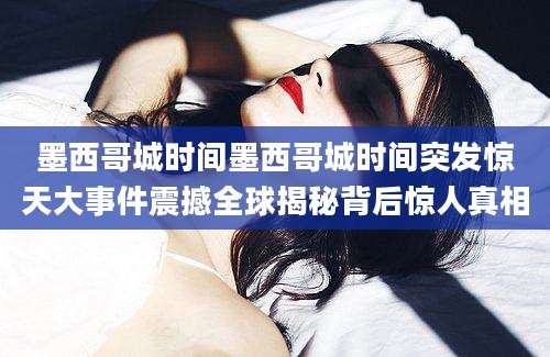 墨西哥城时间墨西哥城时间突发惊天大事件震撼全球揭秘背后惊人真相