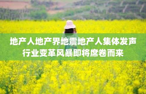 地产人地产界地震地产人集体发声行业变革风暴即将席卷而来