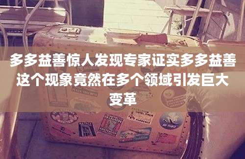 多多益善惊人发现专家证实多多益善这个现象竟然在多个领域引发巨大变革