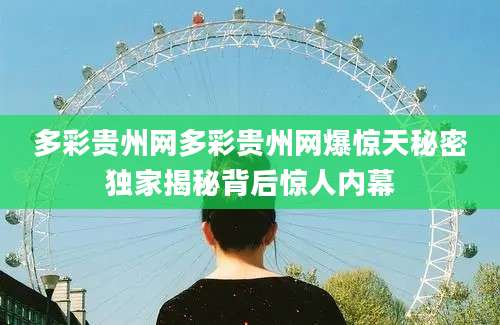 多彩贵州网多彩贵州网爆惊天秘密独家揭秘背后惊人内幕