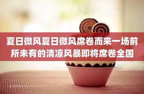 夏日微风夏日微风席卷而来一场前所未有的清凉风暴即将席卷全国
