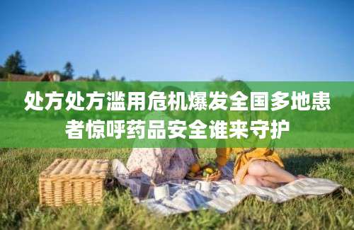 处方处方滥用危机爆发全国多地患者惊呼药品安全谁来守护