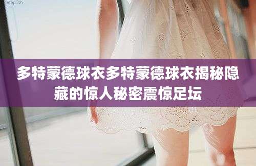 多特蒙德球衣多特蒙德球衣揭秘隐藏的惊人秘密震惊足坛