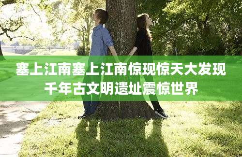 塞上江南塞上江南惊现惊天大发现千年古文明遗址震惊世界