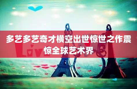 多艺多艺奇才横空出世惊世之作震惊全球艺术界