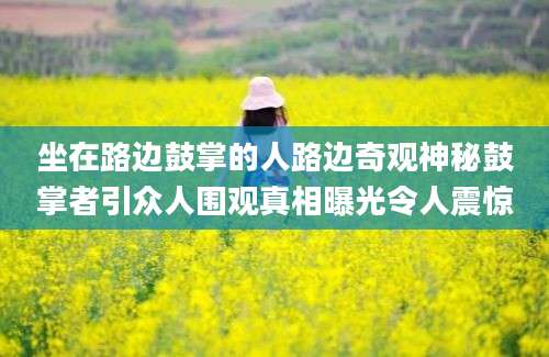 坐在路边鼓掌的人路边奇观神秘鼓掌者引众人围观真相曝光令人震惊