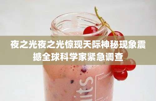 夜之光夜之光惊现天际神秘现象震撼全球科学家紧急调查