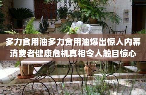 多力食用油多力食用油爆出惊人内幕消费者健康危机真相令人触目惊心